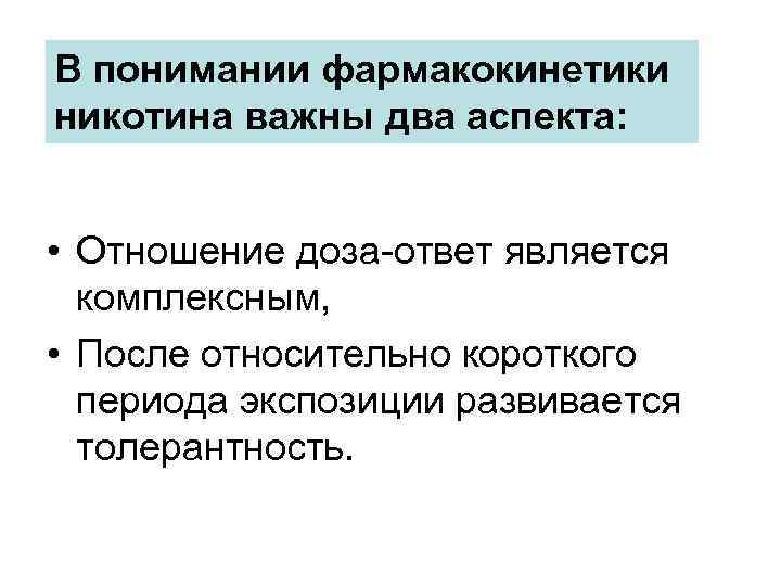 В понимании фармакокинетики никотина важны два аспекта: • Отношение доза-ответ является комплексным, • После