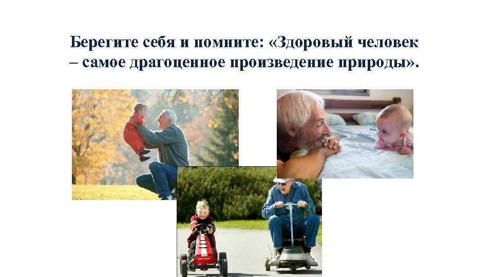 Берегите себя и помните: «Здоровый человек – самое драгоценное произведение природы» . 