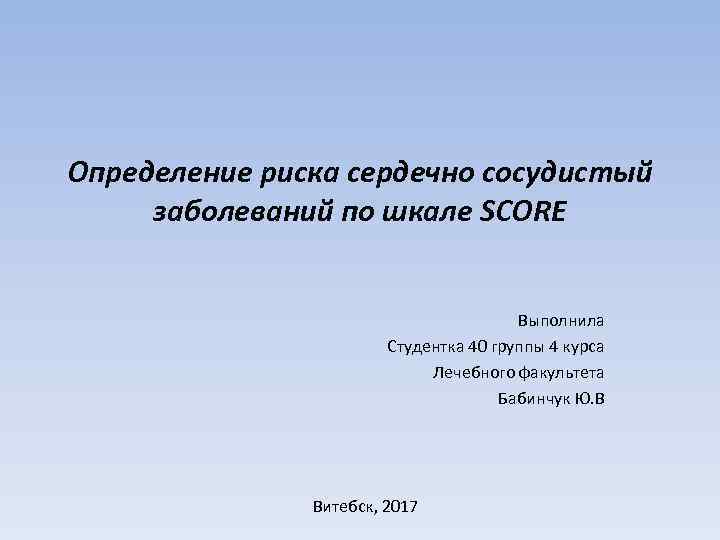 Определение риска сердечно сосудистый заболеваний по шкале SCORE Выполнила Студентка 40 группы 4 курса