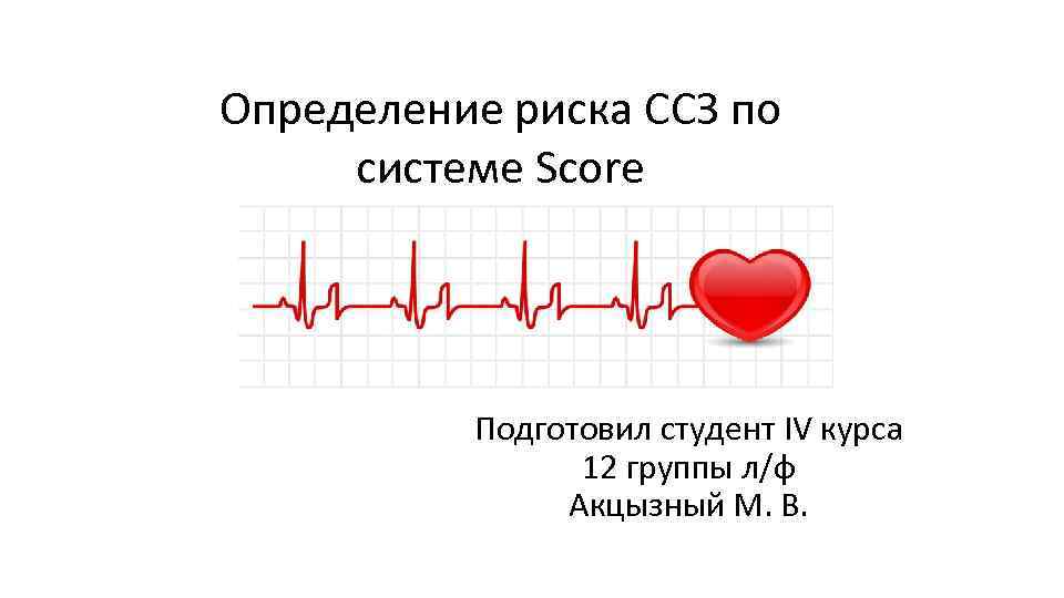 Определение риска ССЗ по системе Score Подготовил студент IV курса 12 группы л/ф Акцызный