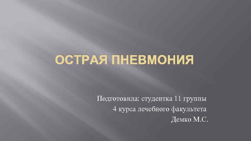 ОСТРАЯ ПНЕВМОНИЯ Подготовила: студентка 11 группы 4 курса лечебного факультета Демко М. С. 