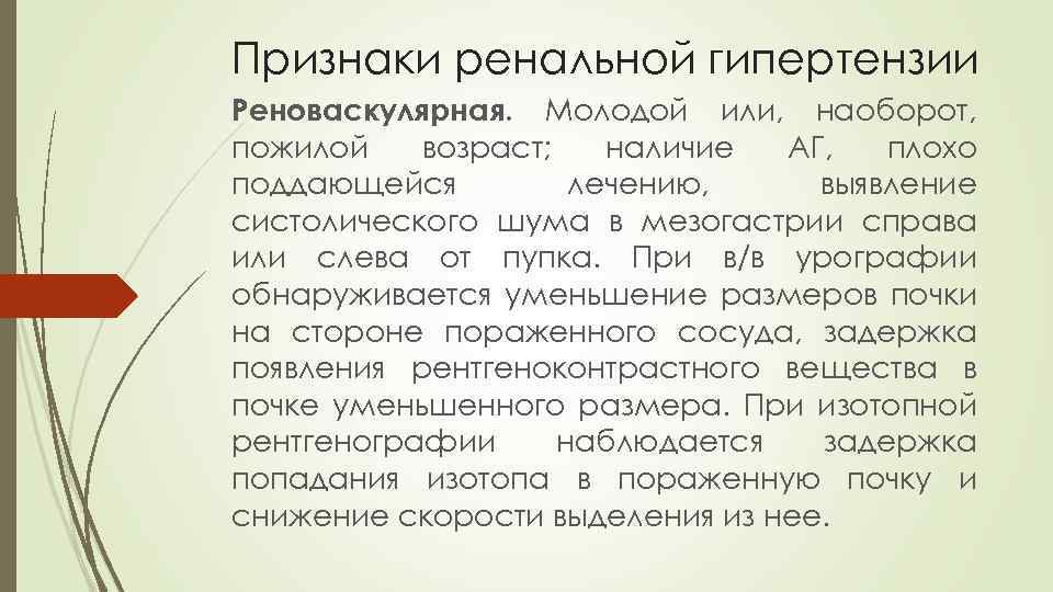 Признаки ренальной гипертензии Реноваскулярная. Молодой или, наоборот, пожилой возраст; наличие АГ, плохо поддающейся лечению,