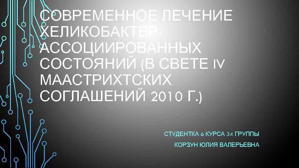 СОВРЕМЕННОЕ ЛЕЧЕНИЕ ХЕЛИКОБАКТЕРАССОЦИИРОВАННЫХ СОСТОЯНИЙ (В СВЕТЕ IV МААСТРИХТСКИХ СОГЛАШЕНИЙ 2010 Г. ) СТУДЕНТКА 6