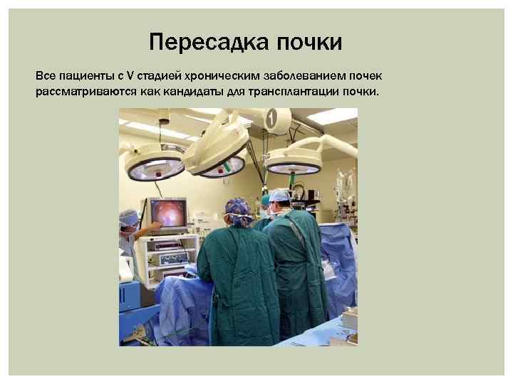 Пересадка почки Все пациенты с V стадией хроническим заболеванием почек рассматриваются как кандидаты для