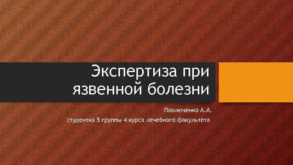 Экспертиза при язвенной болезни Павлюченко А. А. студентка 5 группы 4 курса лечебного факультета