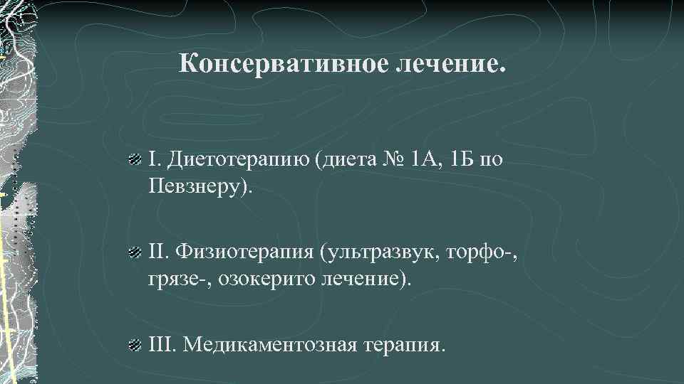 Консервативное лечение. I. Диетотерапию (диета № 1 А, 1 Б по Певзнеру). II. Физиотерапия