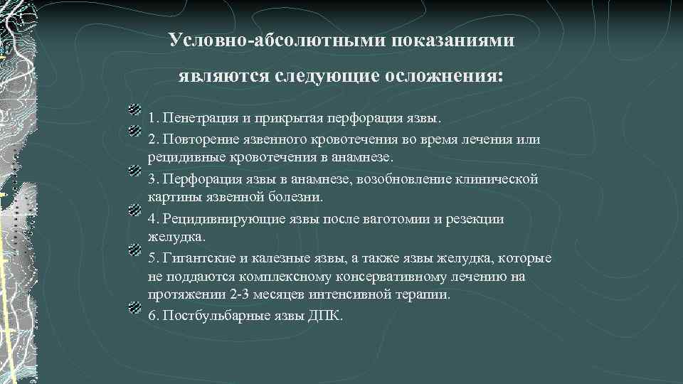 Условно-абсолютными показаниями являются следующие осложнения: 1. Пенетрация и прикрытая перфорация язвы. 2. Повторение язвенного