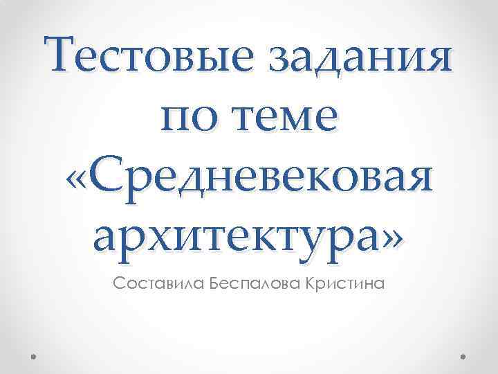 Тестовые задания по теме «Средневековая архитектура» Составила Беспалова Кристина 