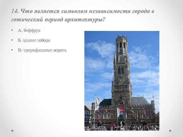 14. Что является символом независимости города в готический период архитектуры? • А. беффруа •