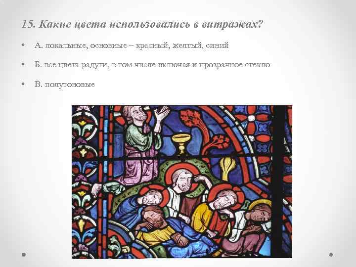 15. Какие цвета использовались в витражах? • А. локальные, основные – красный, желтый, синий