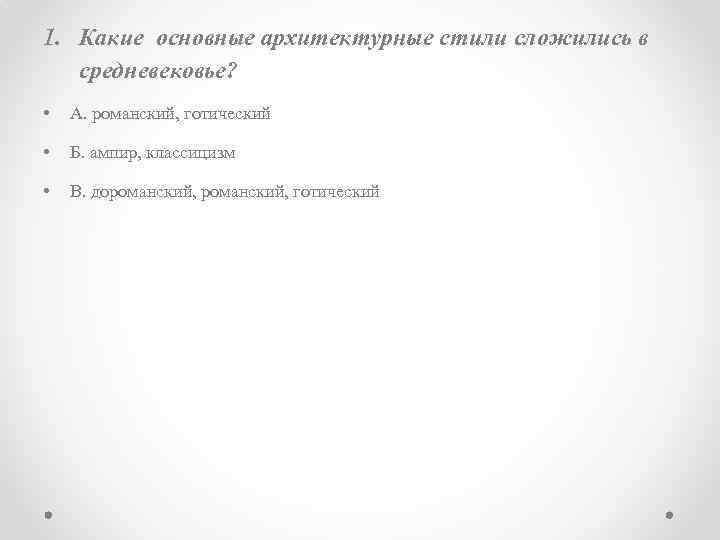 1. Какие основные архитектурные стили сложились в средневековье? • А. романский, готический • Б.