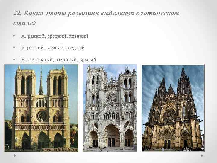 22. Какие этапы развития выделяют в готическом стиле? • А. ранний, средний, поздний •