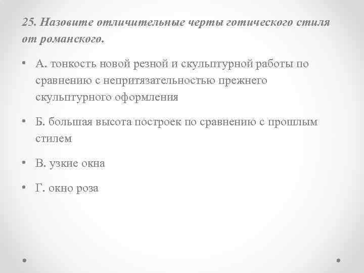 25. Назовите отличительные черты готического стиля от романского. • А. тонкость новой резной и