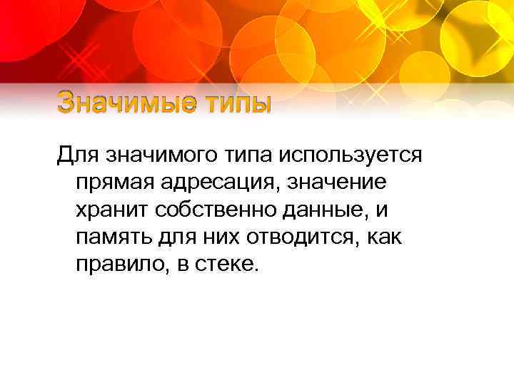 Значимые типы Для значимого типа используется прямая адресация, значение хранит собственно данные, и память