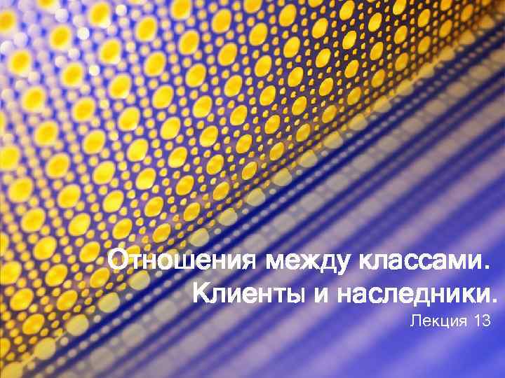 Отношения между классами. Клиенты и наследники. Лекция 13 