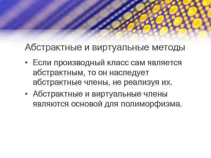Абстрактные и виртуальные методы • Если производный класс сам является абстрактным, то он наследует
