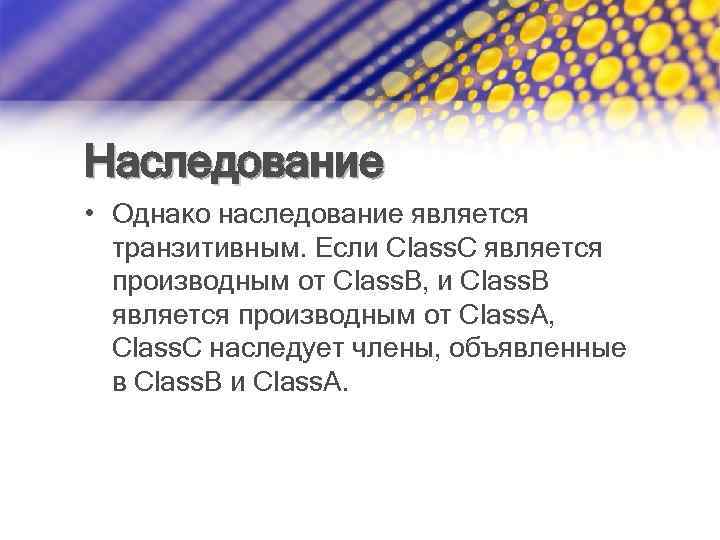 Наследование • Однако наследование является транзитивным. Если Class. C является производным от Class. B,
