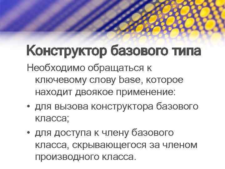 Конструктор базового типа Необходимо обращаться к ключевому слову base, которое находит двоякое применение: •