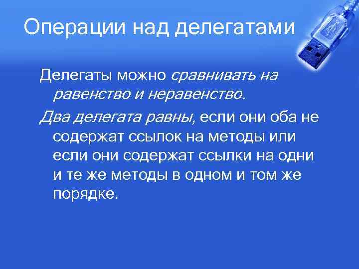 Операции над делегатами Делегаты можно сравнивать на равенство и неравенство. Два делегата равны, если