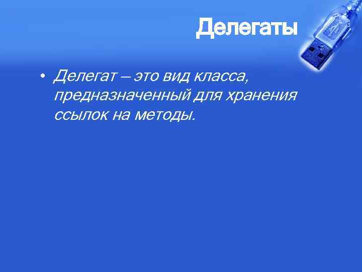 Делегаты • Делегат — это вид класса, предназначенный для хранения ссылок на методы. 