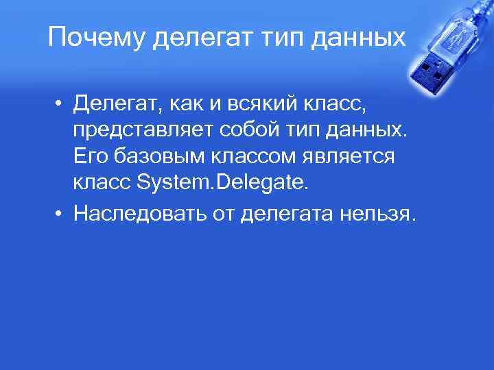 Почему делегат тип данных • Делегат, как и всякий класс, представляет собой тип данных.