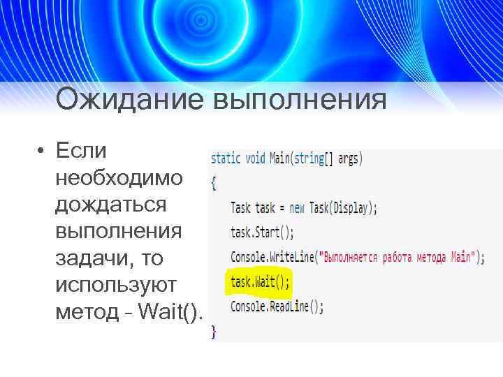 Ожидание выполнения • Если необходимо дождаться выполнения задачи, то используют метод – Wait(). 