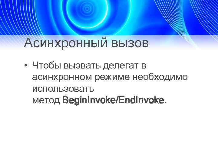 Асинхронный вызов • Чтобы вызвать делегат в асинхронном режиме необходимо использовать метод Begin. Invoke/End.