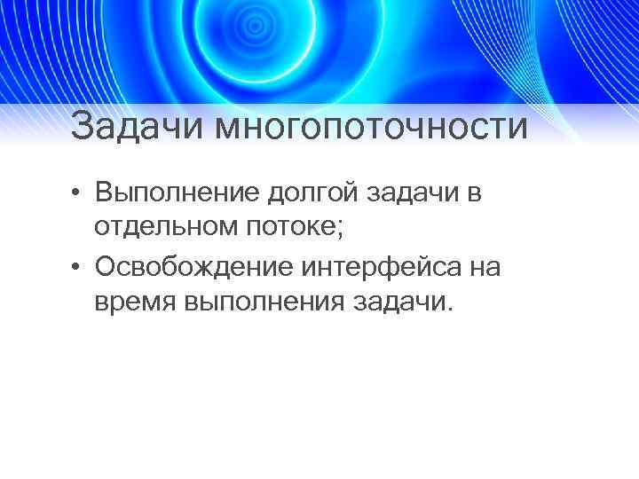 Задачи многопоточности • Выполнение долгой задачи в отдельном потоке; • Освобождение интерфейса на время