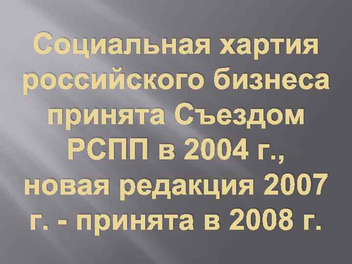 Социальная хартия российского бизнеса принята Съездом РСПП в 2004 г. , новая редакция 2007