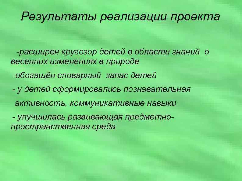 Результаты реализации проекта -расширен кругозор детей в области знаний о весенних изменениях в природе