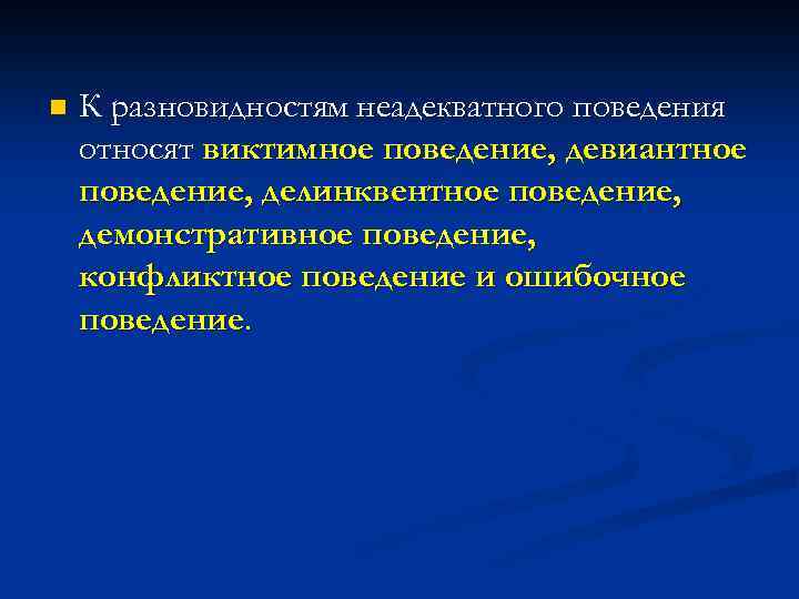 n К разновидностям неадекватного поведения относят виктимное поведение, девиантное поведение, делинквентное поведение, демонстративное поведение,