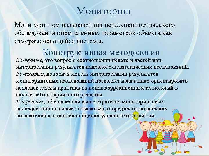 Мониторингом называют вид психодиагностического обследования определенных параметров объекта как саморазвивающейся системы. Конструктивная методология Во-первых,