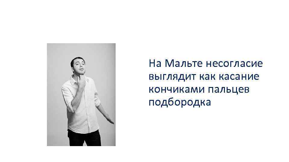На Мальте несогласие выглядит как касание кончиками пальцев подбородка 