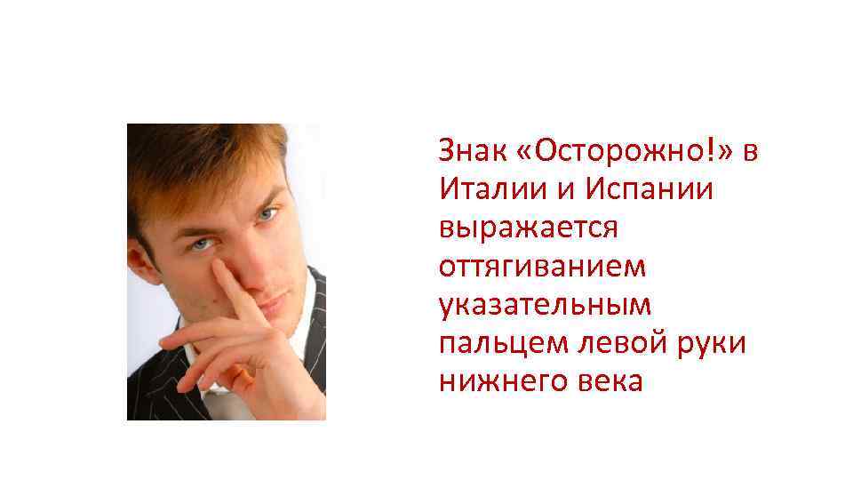 Знак «Осторожно!» в Италии и Испании выражается оттягиванием указательным пальцем левой руки нижнего века