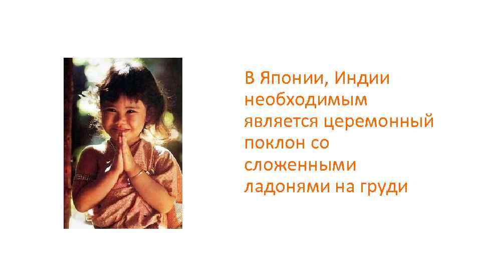 В Японии, Индии необходимым является церемонный поклон со сложенными ладонями на груди 