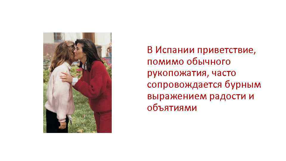 В Испании приветствие, помимо обычного рукопожатия, часто сопровождается бурным выражением радости и объятиями 