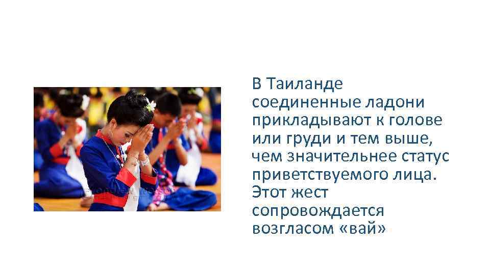 В Таиланде соединенные ладони прикладывают к голове или груди и тем выше, чем значительнее