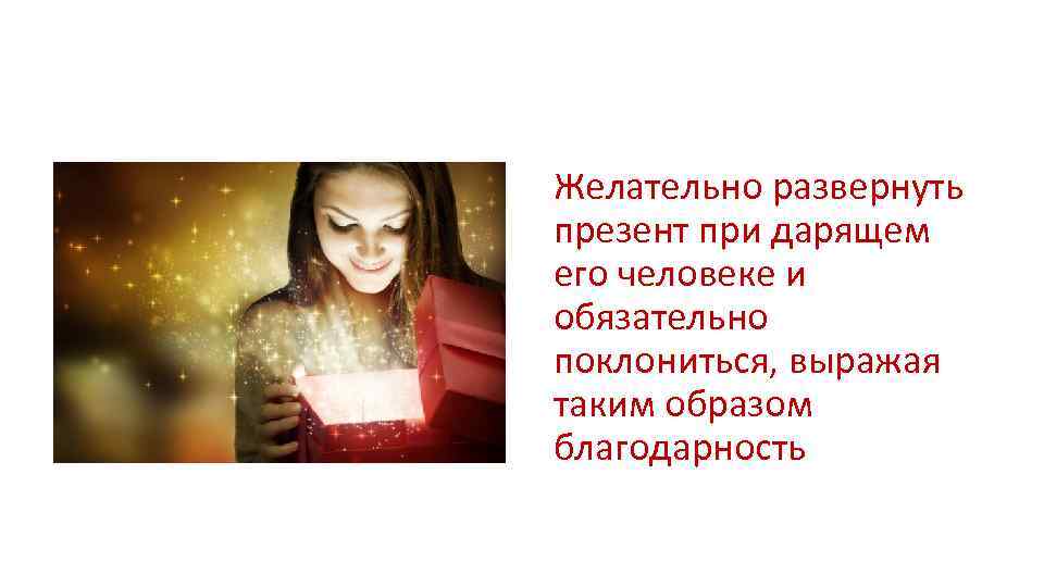 Желательно развернуть презент при дарящем его человеке и обязательно поклониться, выражая таким образом благодарность