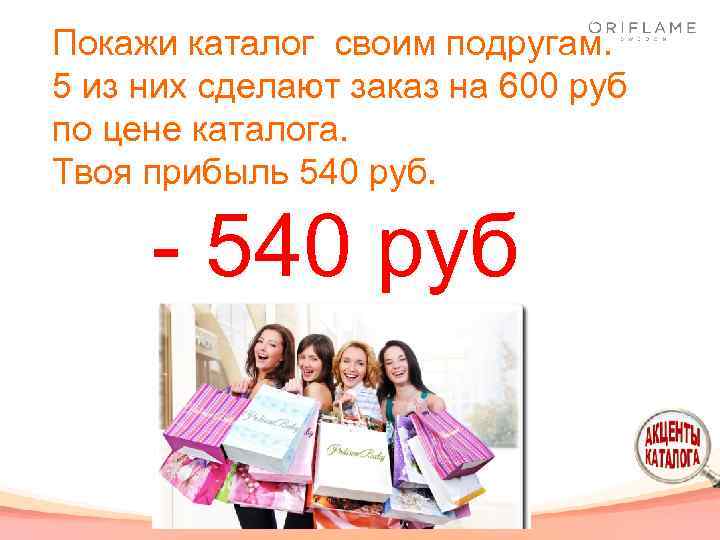 Покажи каталог своим подругам. 5 из них сделают заказ на 600 руб по цене