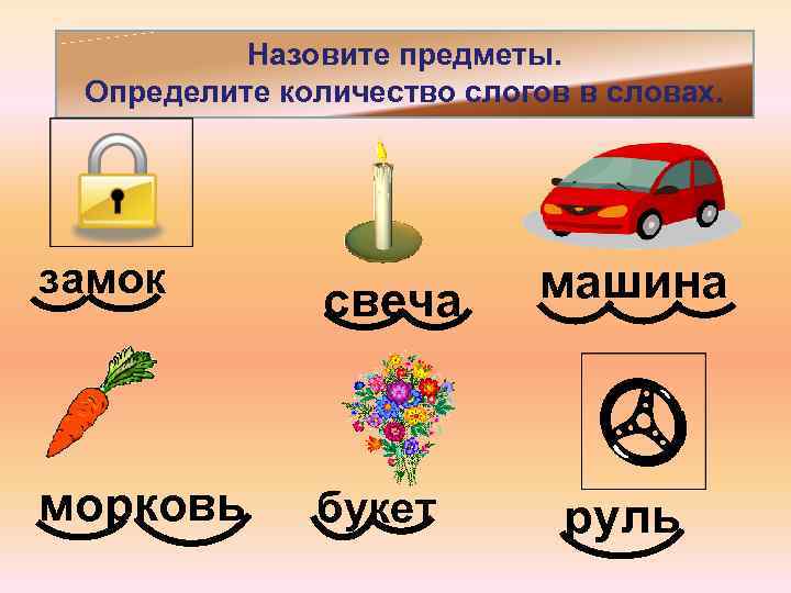 Назовите предметы. Определите количество слогов в словах. замок свеча морковь букет машина руль 