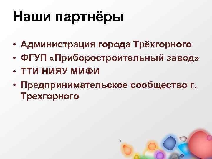 Наши партнёры • • Администрация города Трёхгорного ФГУП «Приборостроительный завод» ТТИ НИЯУ МИФИ Предпринимательское