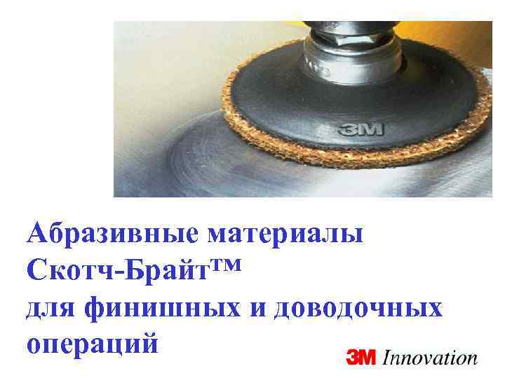 Абразивные материалы Скотч-Брайт™ для финишных и доводочных операций 