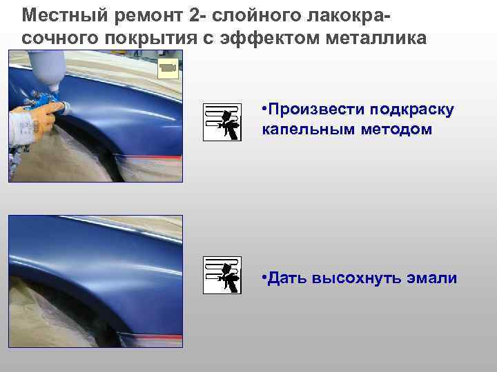 Местный ремонт 2 - слойного лакокрасочного покрытия с эффектом металлика • Произвести подкраску капельным