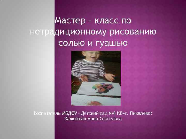 Мастер – класс по нетрадиционному рисованию солью и гуашью Воспитатель МБДОУ «Детский сад №