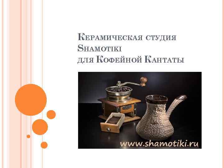 КЕРАМИЧЕСКАЯ СТУДИЯ SHAMOTIKI ДЛЯ КОФЕЙНОЙ КАНТАТЫ 