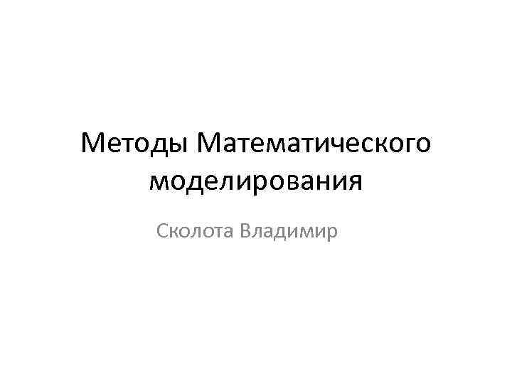 Методы Математического моделирования Сколота Владимир 