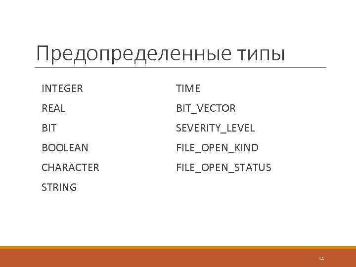 Предопределенные типы INTEGER TIME REAL BIT_VECTOR BIT SEVERITY_LEVEL BOOLEAN FILE_OPEN_KIND CHARACTER FILE_OPEN_STATUS STRING 14