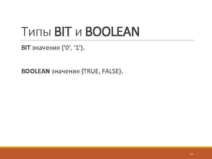 Типы BIT и BOOLEAN BIT значения {'0', '1'}. BOOLEAN значения {TRUE, FALSE}. 15 