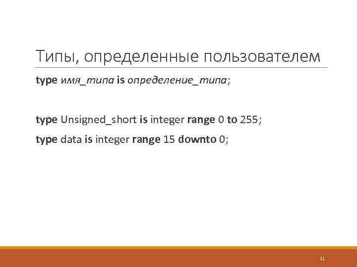 Типы, определенные пользователем type имя_типа is определение_типа; type Unsigned_short is integer range 0 to