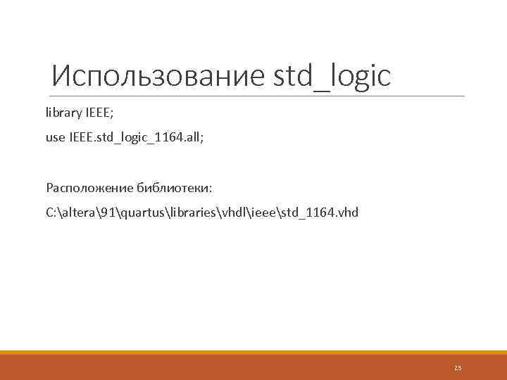 Использование std_logic library IEEE; use IEEE. std_logic_1164. all; Расположение библиотеки: C: altera91quartuslibrariesvhdlieeestd_1164. vhd 23